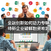 金融创新如何助力专精特新企业破解融资难题？(图2)