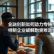 金融创新如何助力专精特新企业破解融资难题？(图3)
