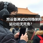 跨设备测试如何确保网站功能无死角?(图2) 跨设备测试如何确保网站功能无死角?(图2)