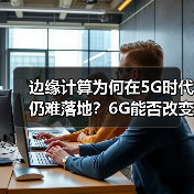 边缘计算为何在5G时代仍难落地?6G能否改变现状?(图3) 边缘计算为何在5G时代仍难落地?6G能否改变现状?(图3)