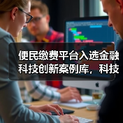 便民缴费平台入选金融科技创新案例库，科技实力如何？ - 诺云路远科技资讯网