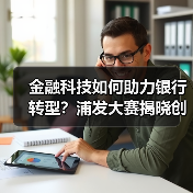 金融科技如何助力银行转型?浦发大赛揭晓创新成果(图3) 金融科技如何助力银行转型?浦发大赛揭晓创新成果(图3)