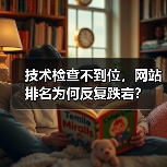 技术检查不到位,网站排名为何反复跌宕?(图1) 技术检查不到位,网站排名为何反复跌宕?(图1)