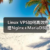 Linux VPS如何高效搭建Nginx+MariaDB服务器环境？ - 诺云路远科技资讯网