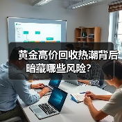 黄金高价回收热潮背后暗藏哪些风险?(图3) 黄金高价回收热潮背后暗藏哪些风险?(图2)