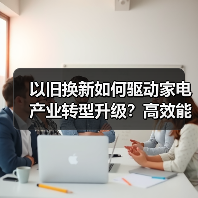 以旧换新如何驱动家电产业转型升级？高效能产品成新引擎 - 诺云路远科技资讯网
