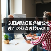 以旧换新红包叠加省大钱?这些省钱技巧你用对了吗(图3) 以旧换新红包叠加省大钱?这些省钱技巧你用对了吗(图2)