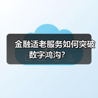 金融适老服务如何突破数字鸿沟？(图1)
