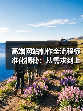 高端网站制作全流程标准化揭秘:从需求到上线全解析(图1) 高端网站制作全流程标准化揭秘:从需求到上线全解析(图1)