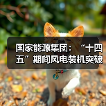 国家能源集团：“十四五”期间风电装机突破7200万千瓦(图1)