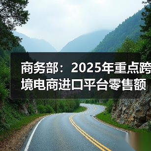 商务部:2025年重点跨境电商进口平台零售额增长5.6%(图1) 商务部:2025年重点跨境电商进口平台零售额增长5.6%(图1)