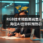 RGB技术领跑高端显示，海信AI世界杯预热引爆科技盛宴 - 诺云路远科技资讯网