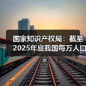 国家知识产权局：截至2025年底我国每万人口高价值发明专利拥有量达16件 - 诺云路远科技资讯网