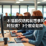 不懂股权结构就想拿风险投资？3个致命陷阱与4层防御体系 - 诺云路远科技资讯网