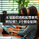 不懂股权结构就想拿风险投资?3个致命陷阱与4层防御体系(图4) 不懂股权结构就想拿风险投资?3个致命陷阱与4层防御体系(图4)