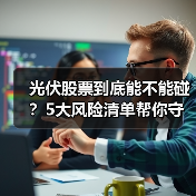 光伏股票到底能不能碰?5大风险清单帮你守住本金(图2) 光伏股票到底能不能碰?5大风险清单帮你守住本金(图2)