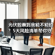 光伏股票到底能不能碰?5大风险清单帮你守住本金(图3) 光伏股票到底能不能碰?5大风险清单帮你守住本金(图3)