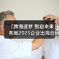 「跨海逐梦 智启未来」布局2025企业出海营销新机遇(图2) 「跨海逐梦 智启未来」布局2025企业出海营销新机遇(图2)