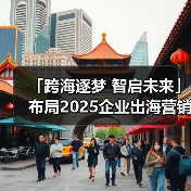 「跨海逐梦 智启未来」布局2025企业出海营销新机遇(图3) 「跨海逐梦 智启未来」布局2025企业出海营销新机遇(图3)