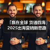 「赢在全球 货通四海」2025出海营销新思路(图1) 「赢在全球 货通四海」2025出海营销新思路(图1)