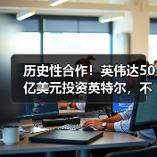 历史性合作!英伟达50亿美元投资英特尔,不涉及(图4) 历史性合作!英伟达50亿美元投资英特尔,不涉及(图4)