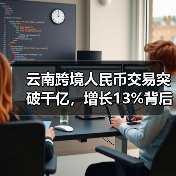 云南跨境人民币交易突破千亿，增长13%背后趋势解析 - 诺云路远科技资讯网