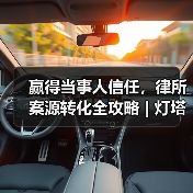 赢得当事人信任，律所案源转化全攻略 | 灯塔引航计划·律所 - 诺云路远科技资讯网