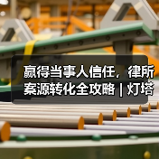 赢得当事人信任，律所案源转化全攻略 | 灯塔引航计划·律所(图4)