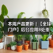 本周产品更新 | 【全球门户】后台应用8处重要升级详解(图3) 本周产品更新 | 【全球门户】后台应用8处重要升级详解(图3)