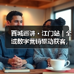 百城巡讲 · 江门站 | 全域数字营销驱动获客，掀起“新海外拓展浪潮”(图3)