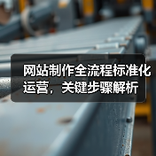 网站制作全流程标准化运营,关键步骤解析(图2) 网站制作全流程标准化运营,关键步骤解析(图2)