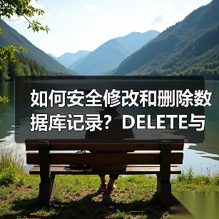 如何安全修改和删除数据库记录？DELETE与UPDATE用法详解 - 诺云路远科技资讯网