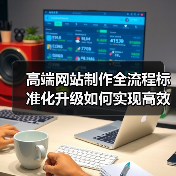 高端网站制作全流程标准化升级如何实现高效优化？(图3)