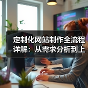 定制化网站制作全流程详解:从需求分析到上线维护全攻略(图3) 定制化网站制作全流程详解:从需求分析到上线维护全攻略(图3)