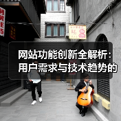 网站功能创新全解析：用户需求与技术趋势的融合方法 - 诺云路远科技资讯网