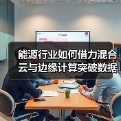 能源行业如何借力混合云与边缘计算突破数据瓶颈?(图4) 能源行业如何借力混合云与边缘计算突破数据瓶颈?(图3)