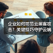 企业如何防范云黑客攻击？关键技巧守护云端安全 - 诺云路远科技资讯网