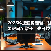 2025科技趋势前瞻:智能家居AI增长、光纤技术革新与数据中心动态(图2) 2025科技趋势前瞻:智能家居AI增长、光纤技术革新与数据中心动态(图2)