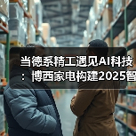 当德系精工遇见AI科技:博西家电构建2025智慧家庭场景化布局(图2) 当德系精工遇见AI科技:博西家电构建2025智慧家庭场景化布局(图2)