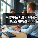 当德系精工遇见AI科技:博西家电构建2025智慧家庭场景化布局(图4) 当德系精工遇见AI科技:博西家电构建2025智慧家庭场景化布局(图4)