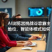 AI浏览器挑战谷歌霸主地位，智能体模式如何重塑互联网？ - 诺云路远科技资讯网