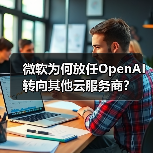微软为何放任OpenAI转向其他云服务商?(图2) 微软为何放任OpenAI转向其他云服务商?(图2)