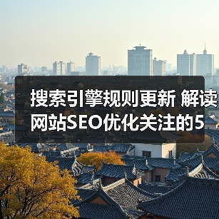 搜索引擎规则更新 解读网站SEO优化关注的5个方面 - 诺云路远科技资讯网