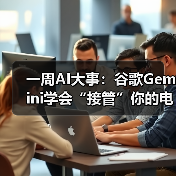 一周AI大事：谷歌Gemini学会“接管”你的电脑、 - 诺云路远科技资讯网