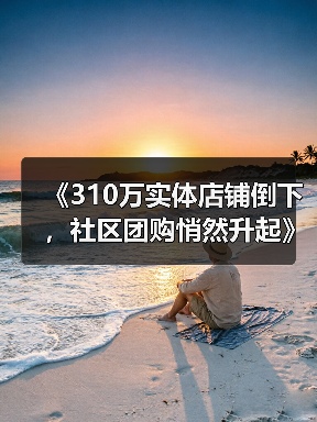 《310万实体店铺倒下，社区团购悄然升起》 - 诺云路远科技资讯网