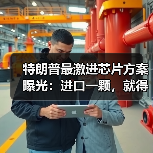 特朗普最激进芯片方案曝光:进口一颗,就得在美(图4) 特朗普最激进芯片方案曝光:进口一颗,就得在美(图4)