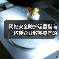 网站安全防护运营指南:构建企业数字资产的坚实防线(图1) 网站安全防护运营指南:构建企业数字资产的坚实防线(图1)