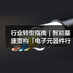 行业转型指南 | 智能基座重构「电子元器件行业」价值网络 - 诺云路远科技资讯网