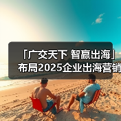 「广交天下 智赢出海」布局2025企业出海营销新机遇--辽宁朝阳站 - 诺云路远科技资讯网