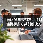 医疗AI生态构建：飞利浦携手多方共创解决方案 - 诺云路远科技资讯网
